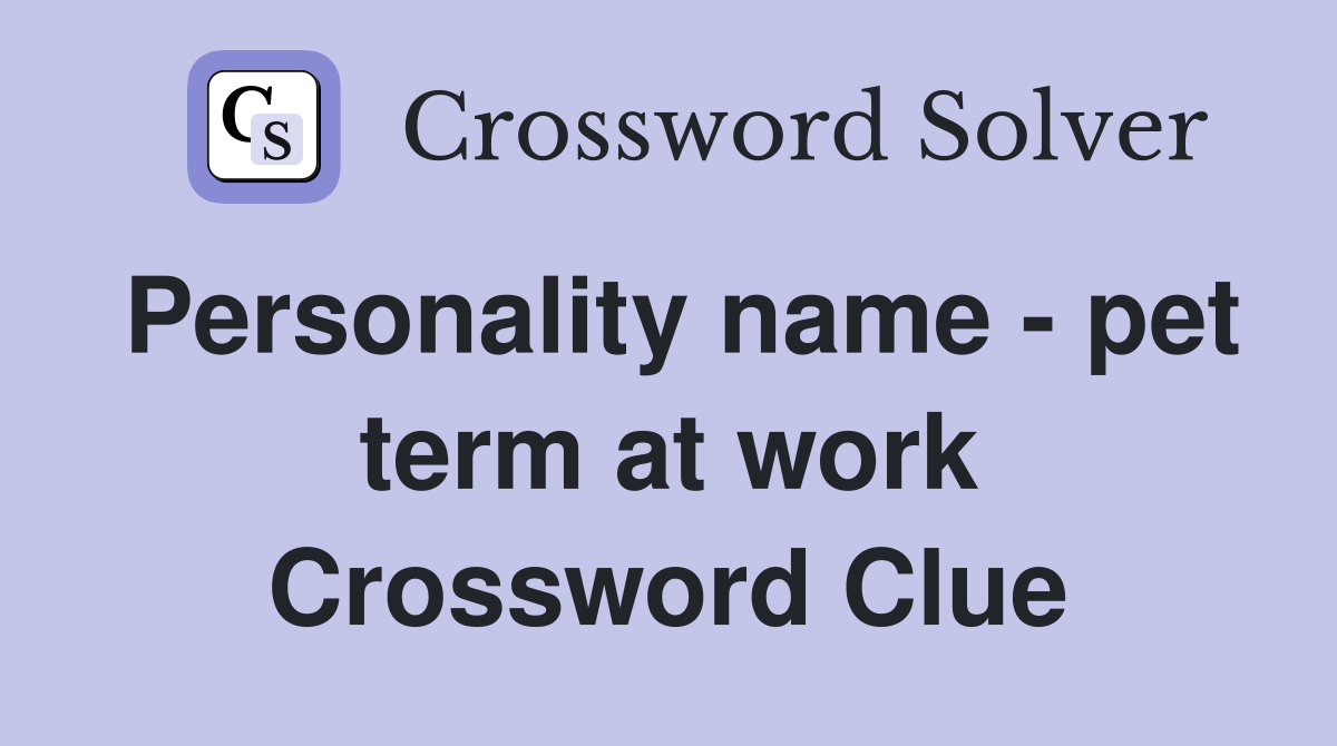 Personality name - pet term at work Crossword Clue