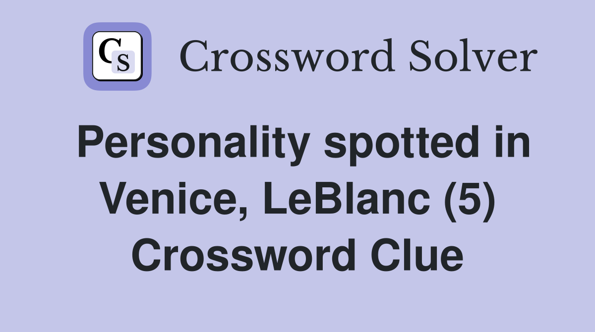 Personality spotted in Venice, LeBlanc (5) Crossword Clue