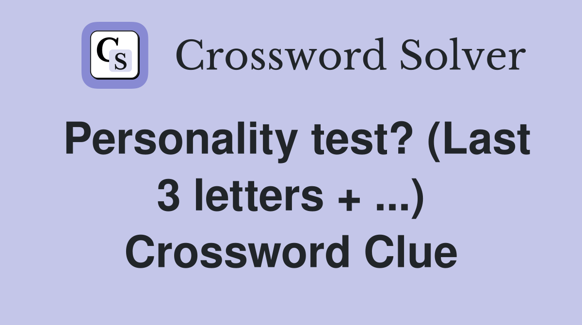 Personality test? (Last 3 letters + ...) Crossword Clue