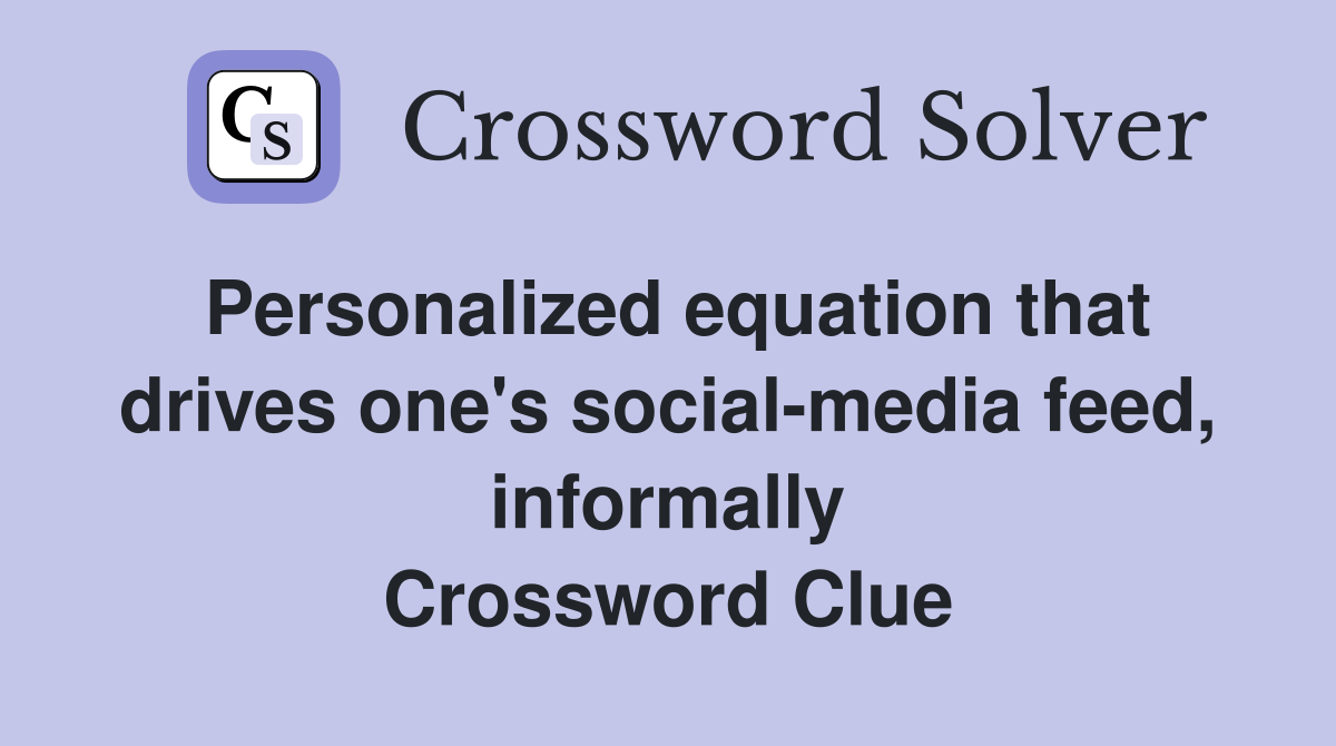 Personalized equation that drives one's social-media feed, informally Crossword Clue