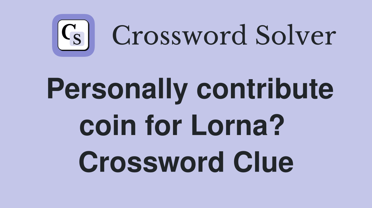 Personally contribute coin for Lorna?  Crossword Clue