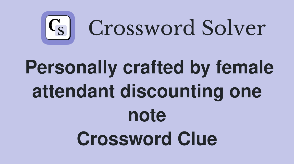 Personally crafted by female attendant discounting one note Crossword Clue