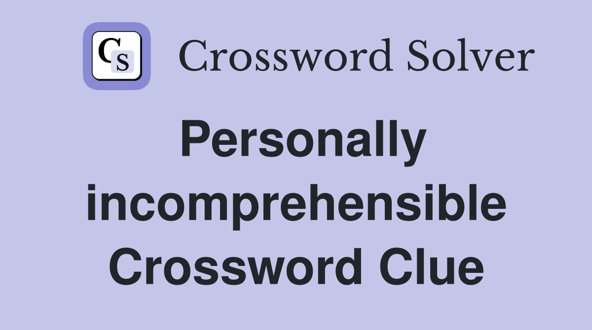Personally incomprehensible Crossword Clue