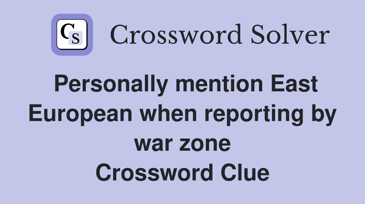 Personally mention East European when reporting by war zone Crossword Clue