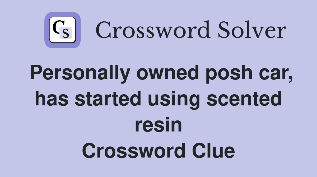 Personally owned posh car, has started using scented resin Crossword Clue