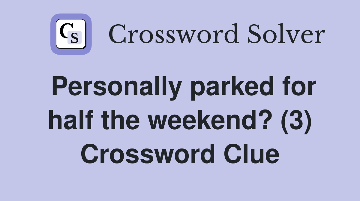 Personally parked for half the weekend? (3) Crossword Clue
