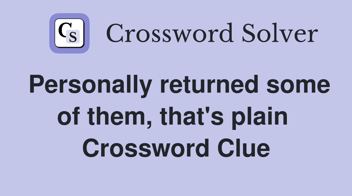 Personally returned some of them, that's plain  Crossword Clue
