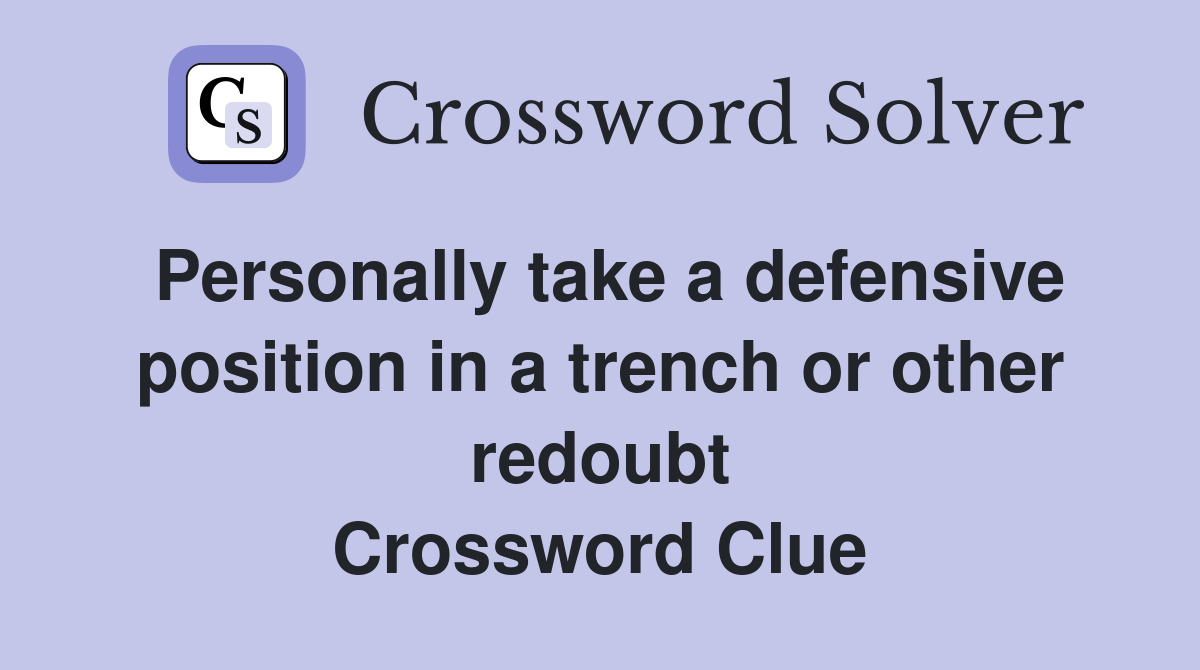 Personally take a defensive position in a trench or other redoubt Crossword Clue