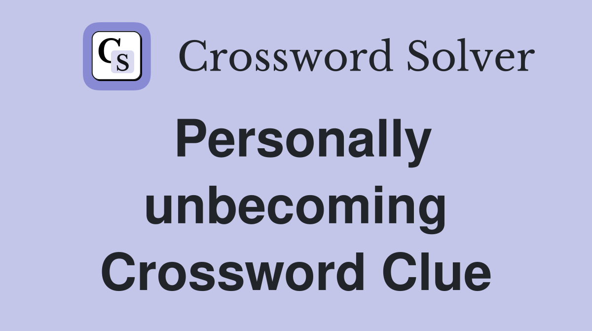 Personally unbecoming Crossword Clue