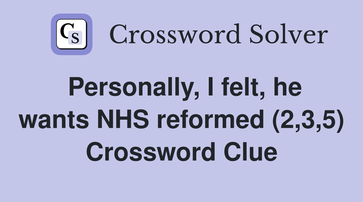 Personally, I felt, he wants NHS reformed (2,3,5) Crossword Clue