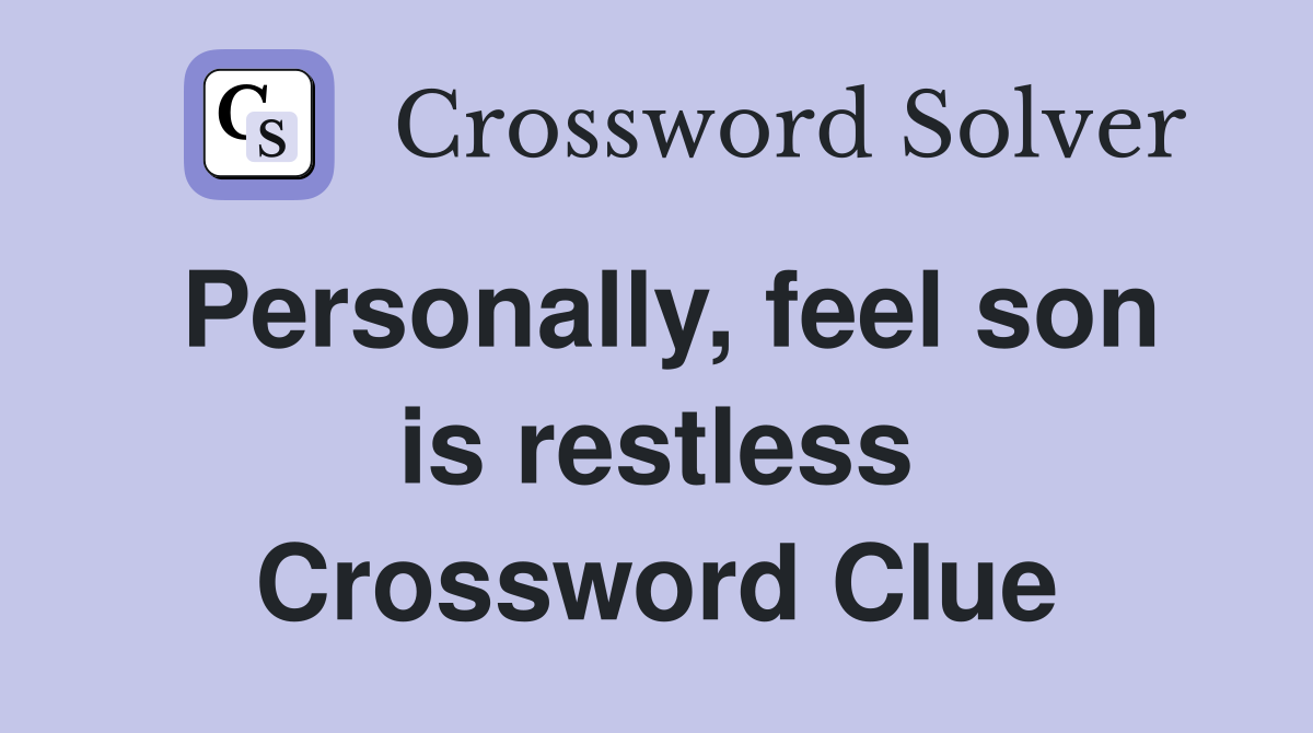 Personally, feel son is restless Crossword Clue