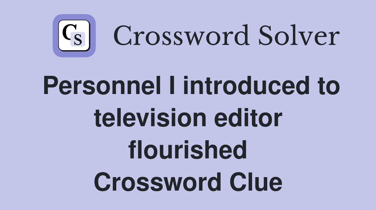 Personnel I introduced to television editor flourished Crossword Clue