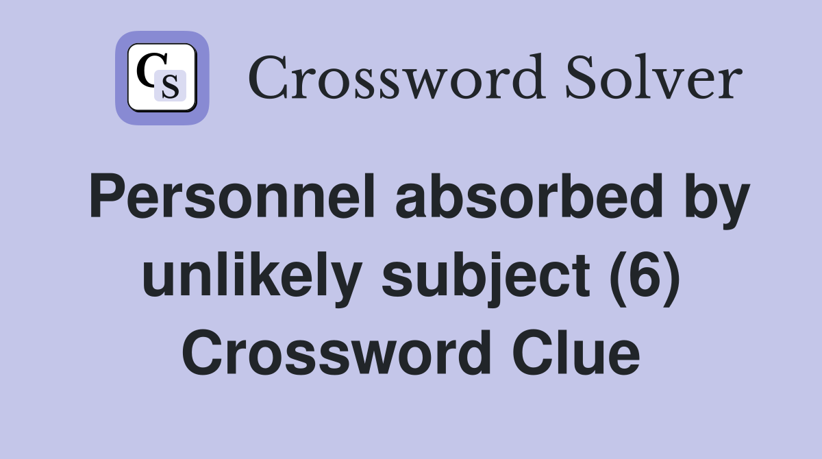 Personnel absorbed by unlikely subject (6) Crossword Clue