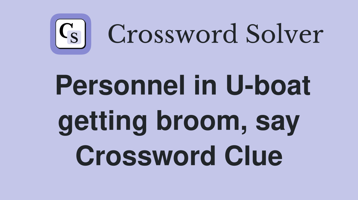 Personnel in U-boat getting broom, say Crossword Clue