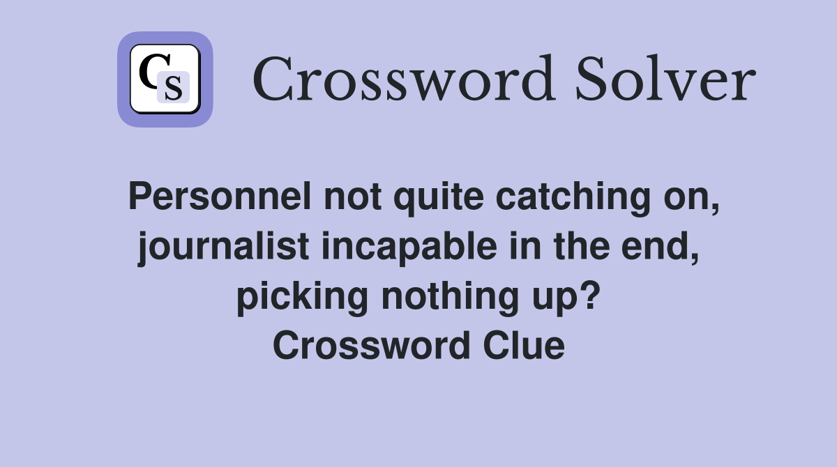 Personnel not quite catching on, journalist incapable in the end, picking nothing up? Crossword Clue