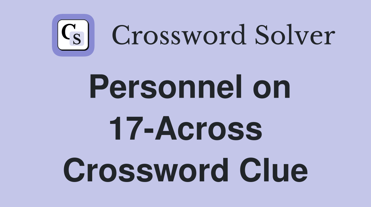 Personnel on 17-Across Crossword Clue