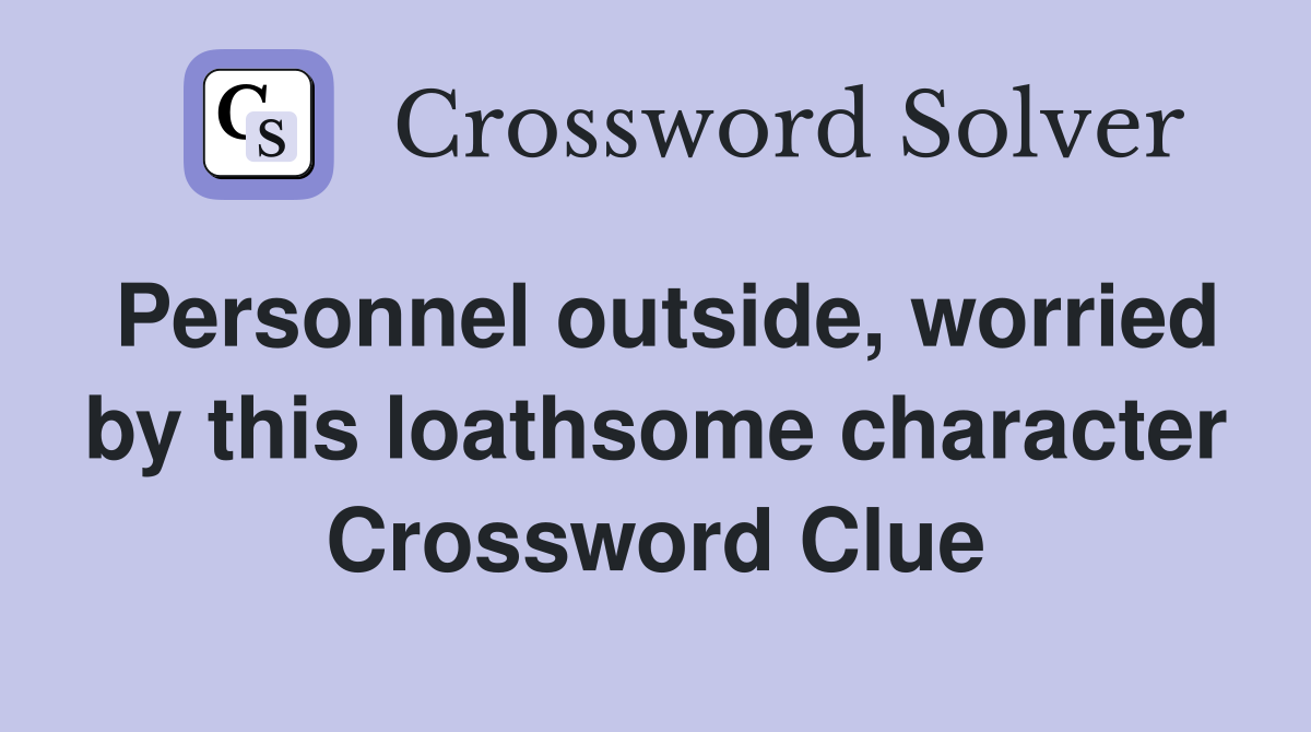 Personnel outside, worried by this loathsome character Crossword Clue