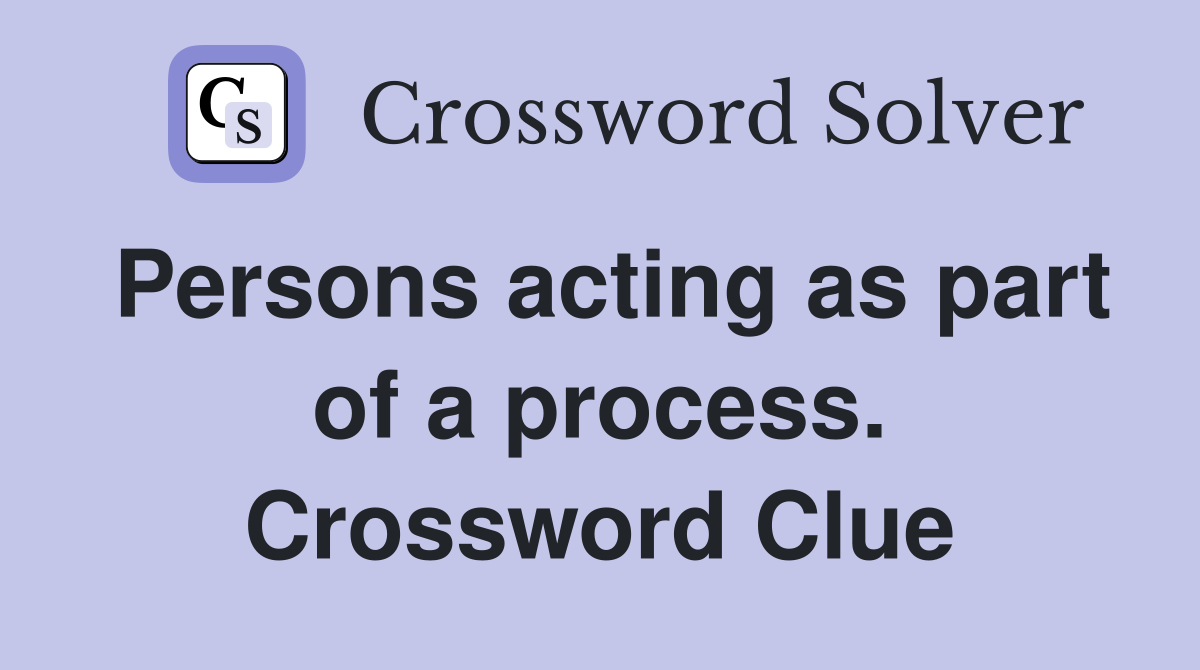 Persons acting as part of a process. Crossword Clue