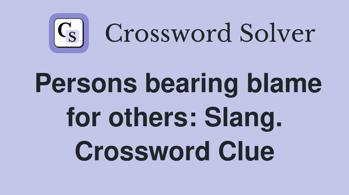 Persons bearing blame for others: Slang. Crossword Clue