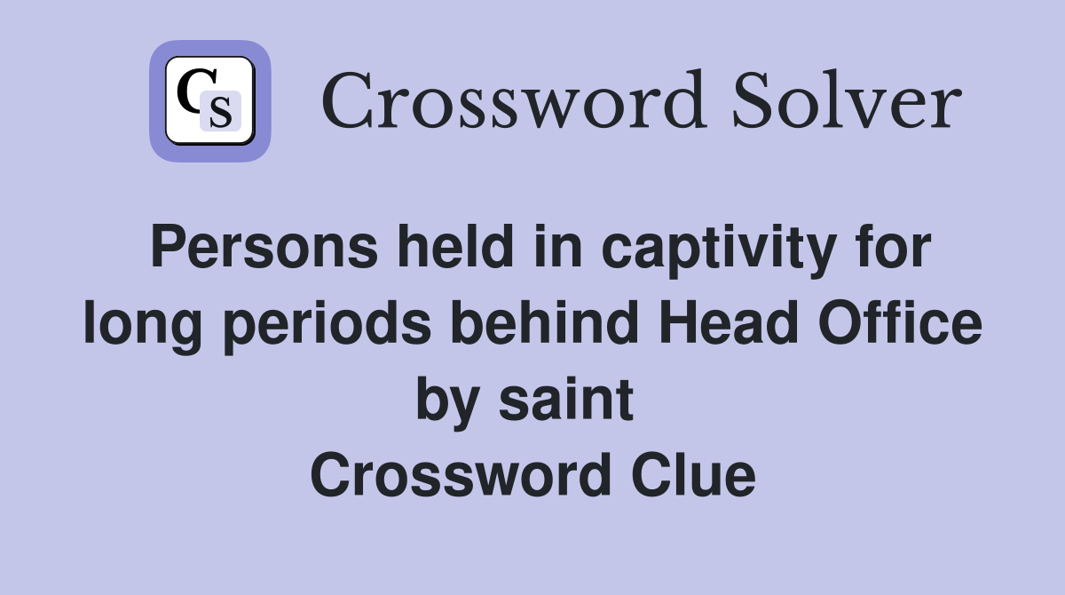 Persons held in captivity for long periods behind Head Office by saint  Crossword Clue