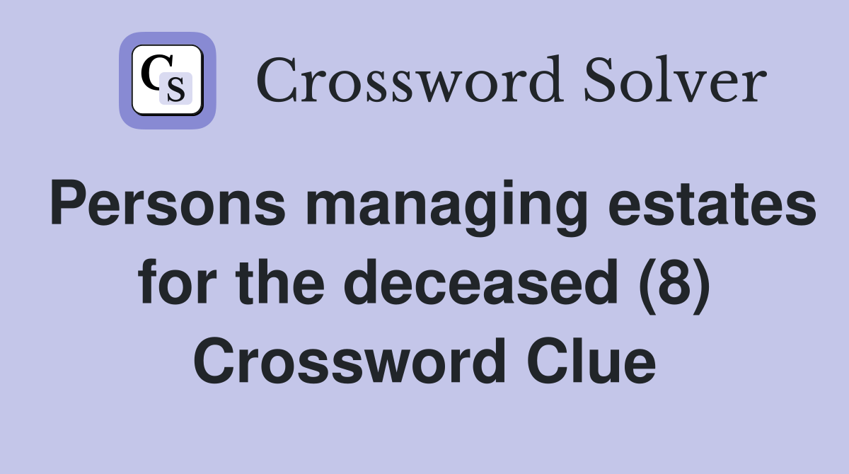 Persons managing estates for the deceased (8) Crossword Clue