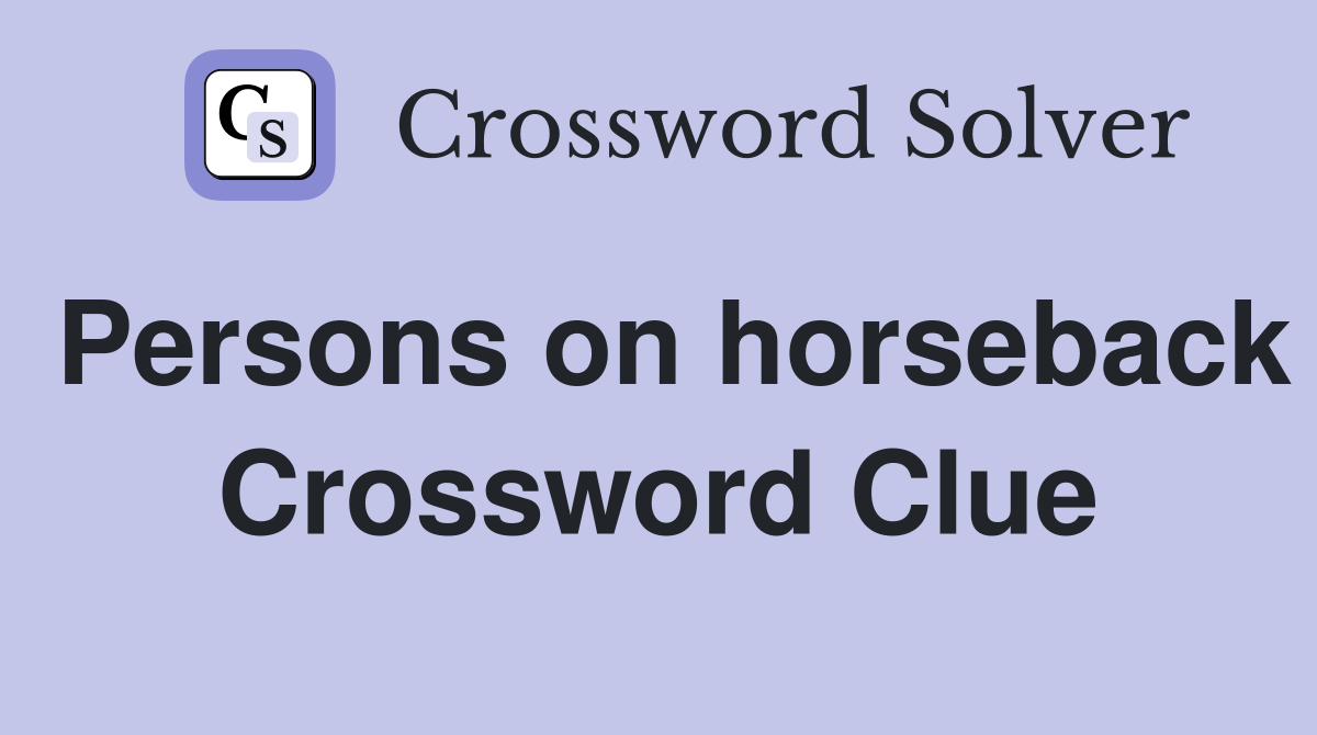 Persons on horseback Crossword Clue