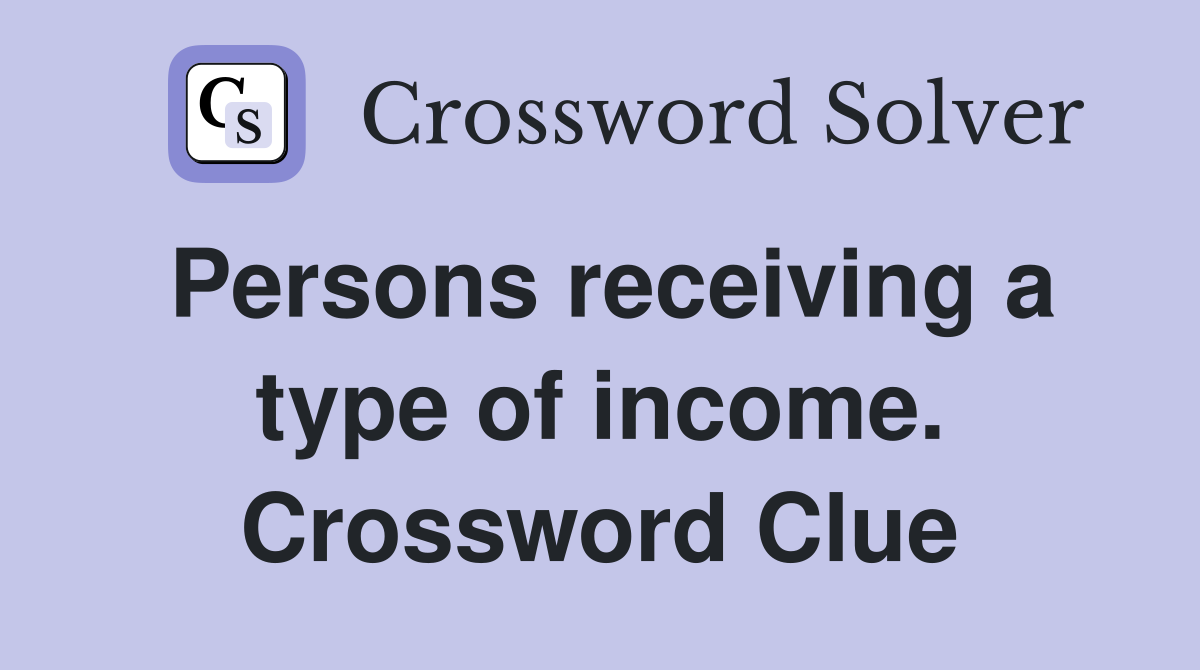 Persons receiving a type of income. Crossword Clue