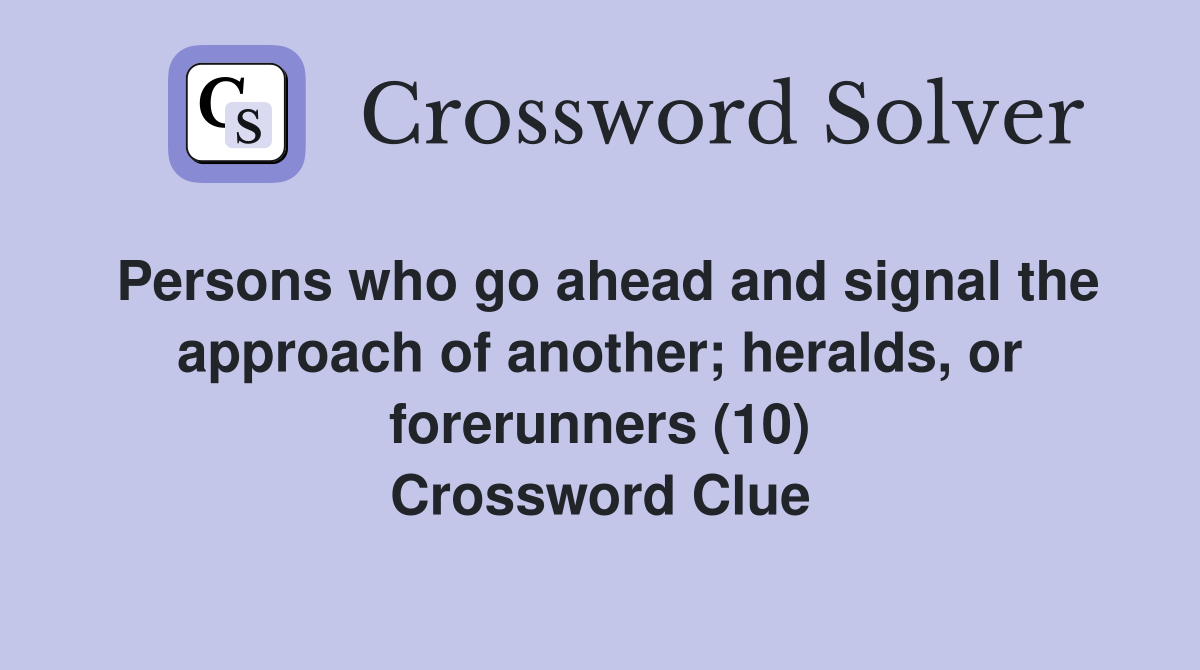 Persons who go ahead and signal the approach of another; heralds, or forerunners (10) Crossword Clue