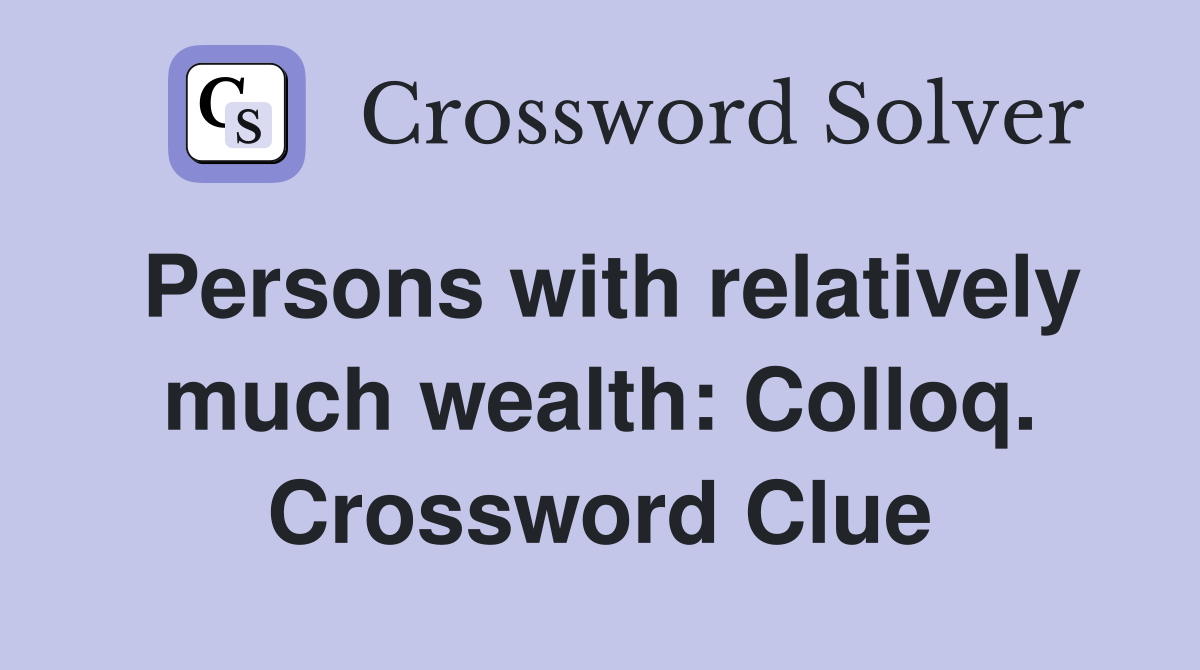 Persons with relatively much wealth: Colloq. Crossword Clue