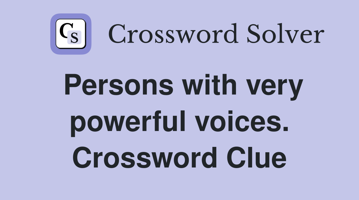 Persons with very powerful voices. Crossword Clue
