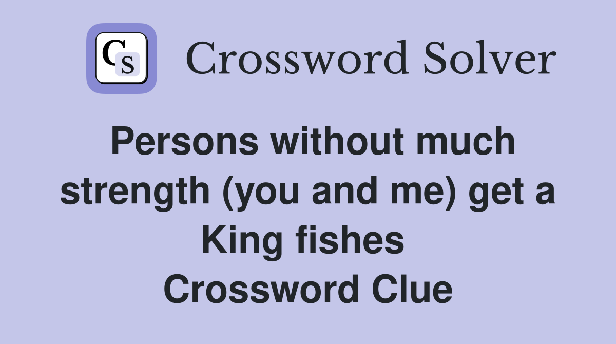 Persons without much strength (you and me) get a King fishes  Crossword Clue
