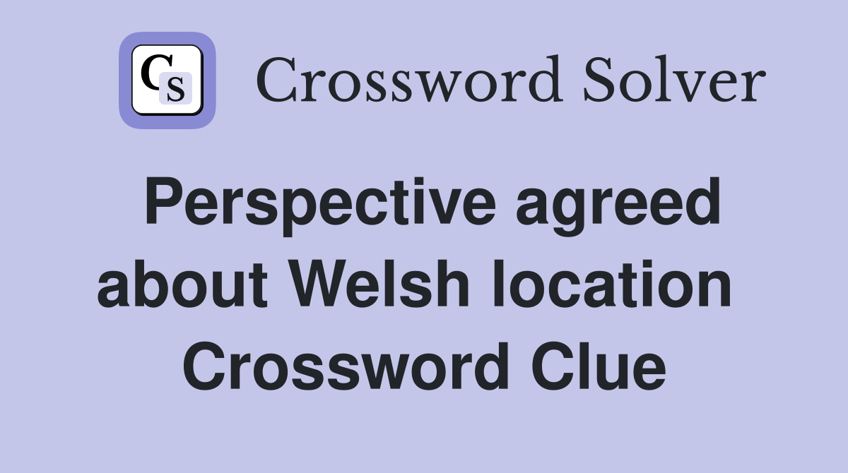 Perspective agreed about Welsh location  Crossword Clue