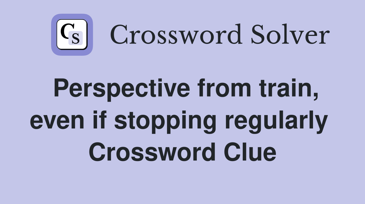Perspective from train, even if stopping regularly  Crossword Clue