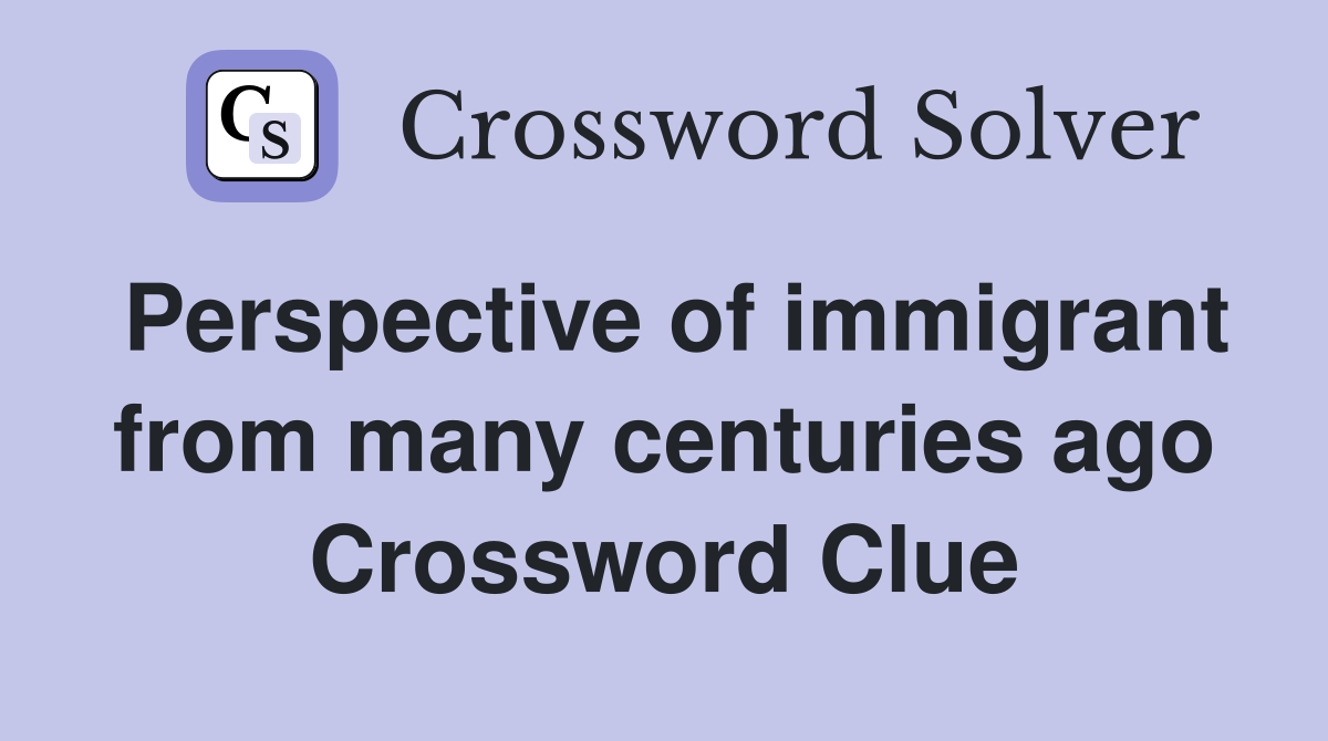 Perspective of immigrant from many centuries ago Crossword Clue