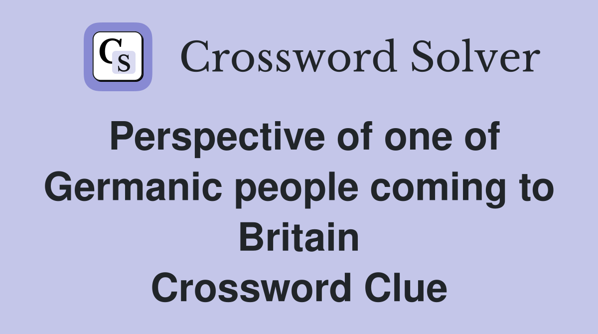 Perspective of one of Germanic people coming to Britain Crossword Clue