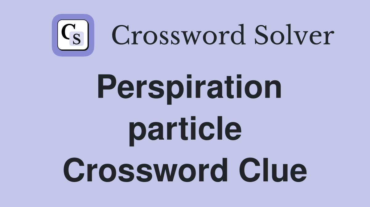 Perspiration particle Crossword Clue