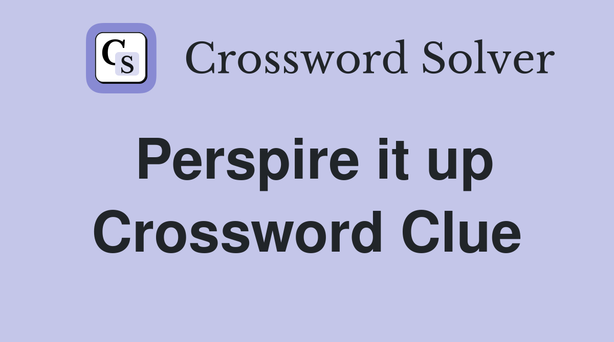 Perspire it up Crossword Clue