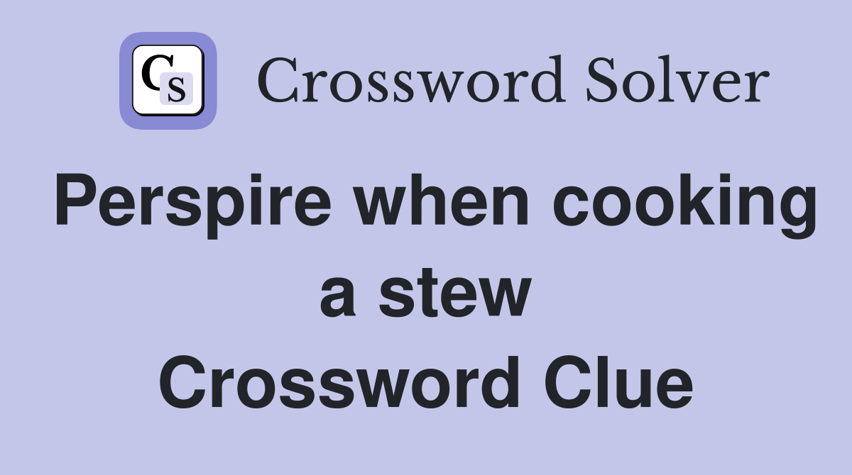 Perspire when cooking a stew Crossword Clue