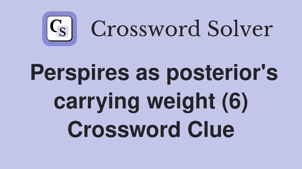 Perspires as posterior's carrying weight (6) Crossword Clue