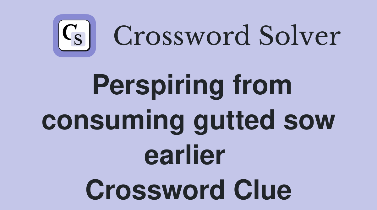 Perspiring from consuming gutted sow earlier  Crossword Clue