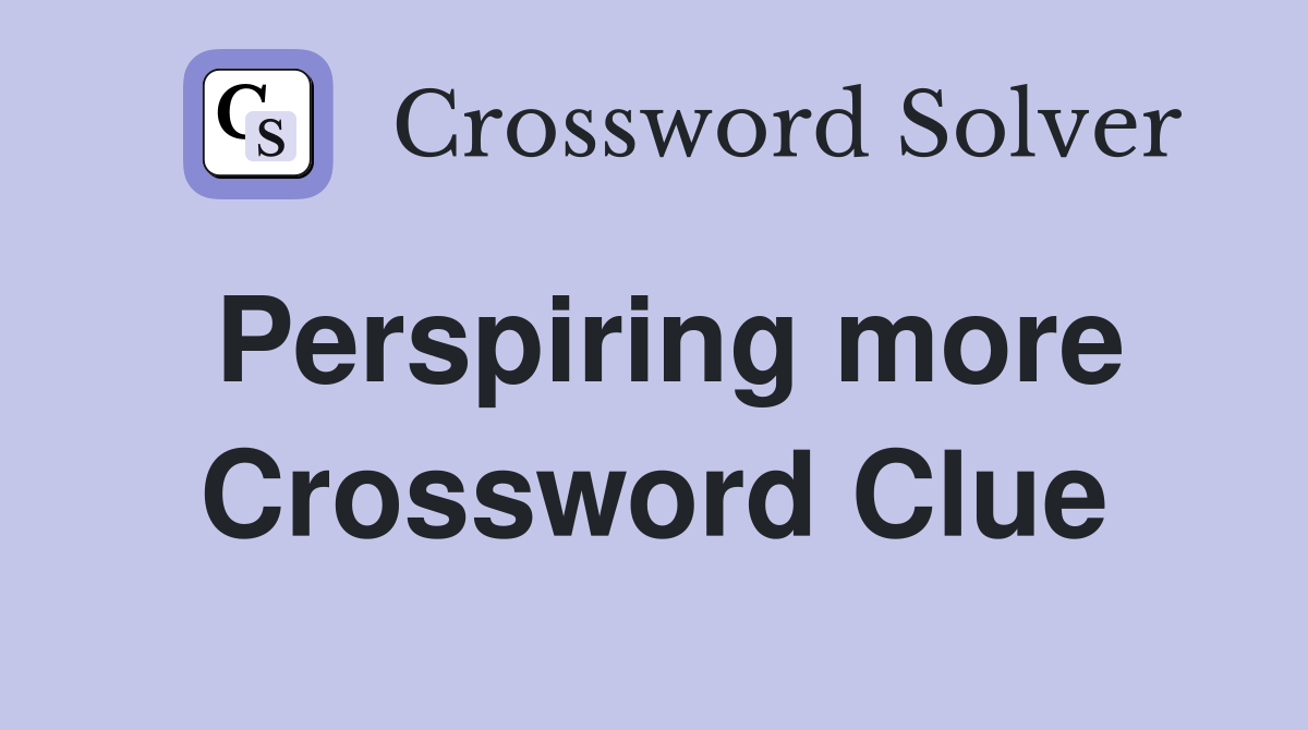 Perspiring more Crossword Clue