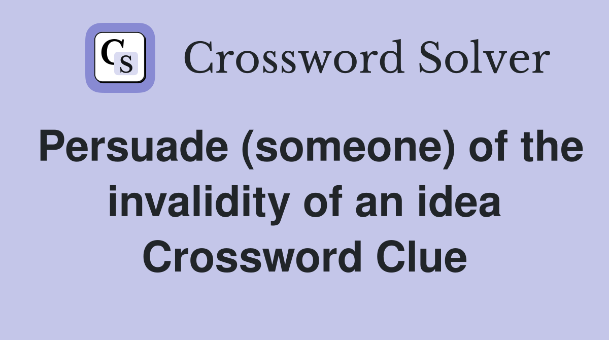Persuade (someone) of the invalidity of an idea Crossword Clue
