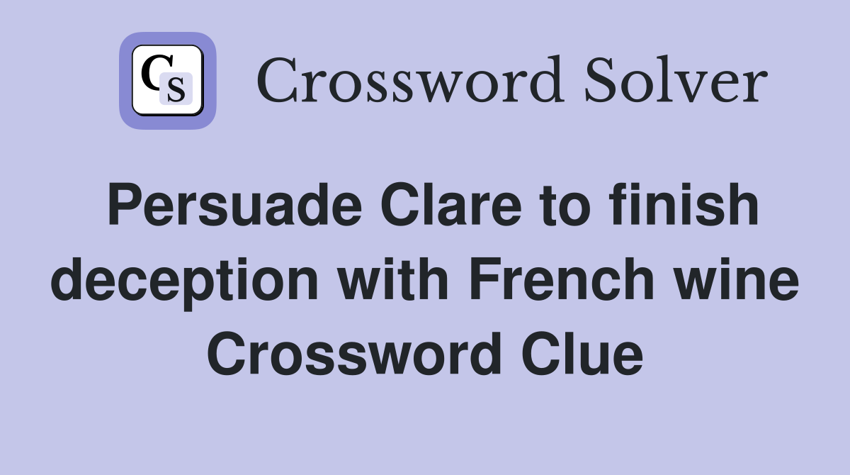 Persuade Clare to finish deception with French wine Crossword Clue
