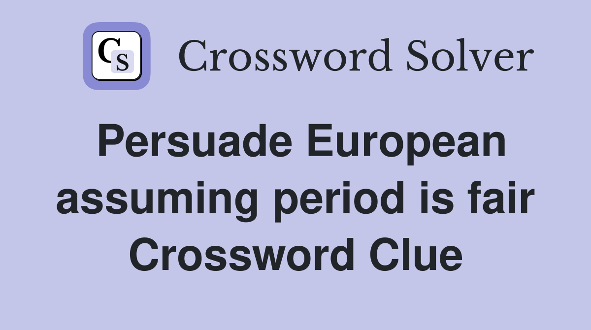 Persuade European assuming period is fair Crossword Clue