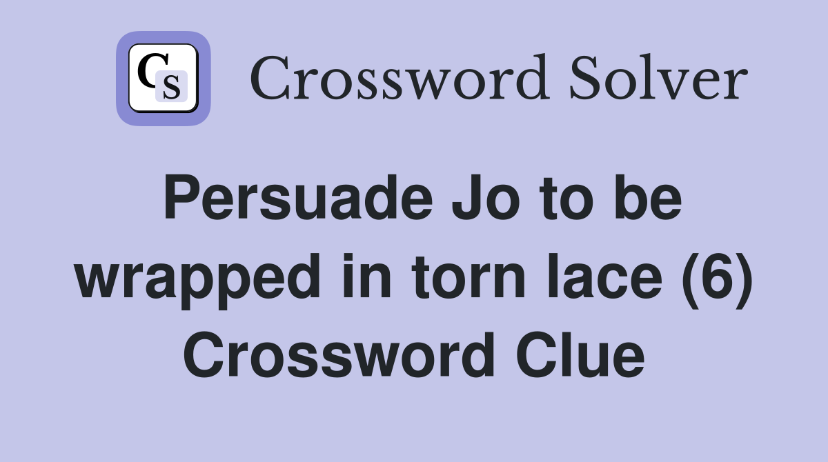 Persuade Jo to be wrapped in torn lace (6) Crossword Clue