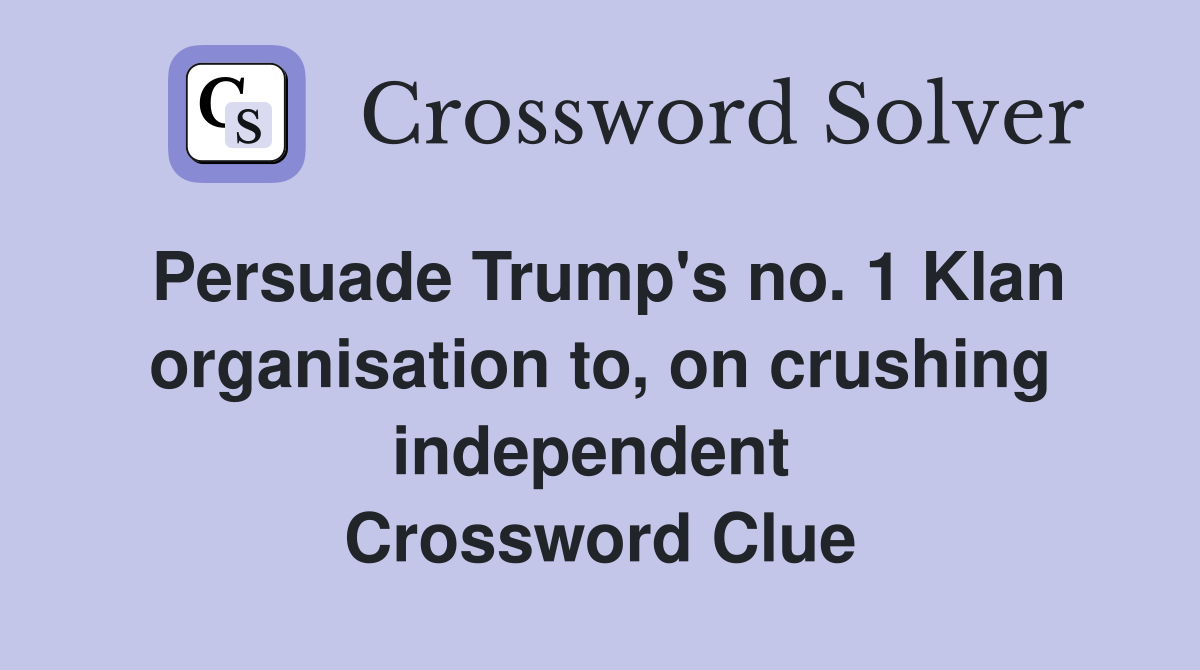 Persuade Trump's no. 1 Klan organisation to, on crushing independent  Crossword Clue