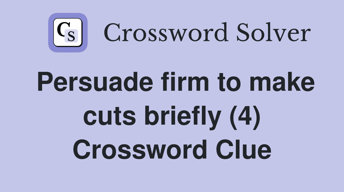 Persuade firm to make cuts briefly (4) Crossword Clue