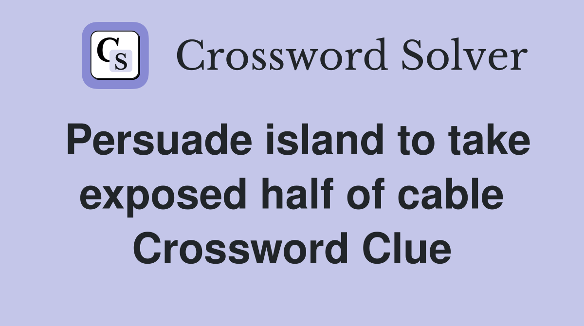 Persuade island to take exposed half of cable Crossword Clue