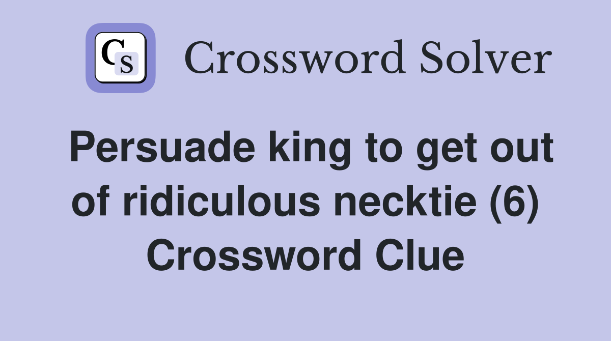 Persuade king to get out of ridiculous necktie (6) Crossword Clue