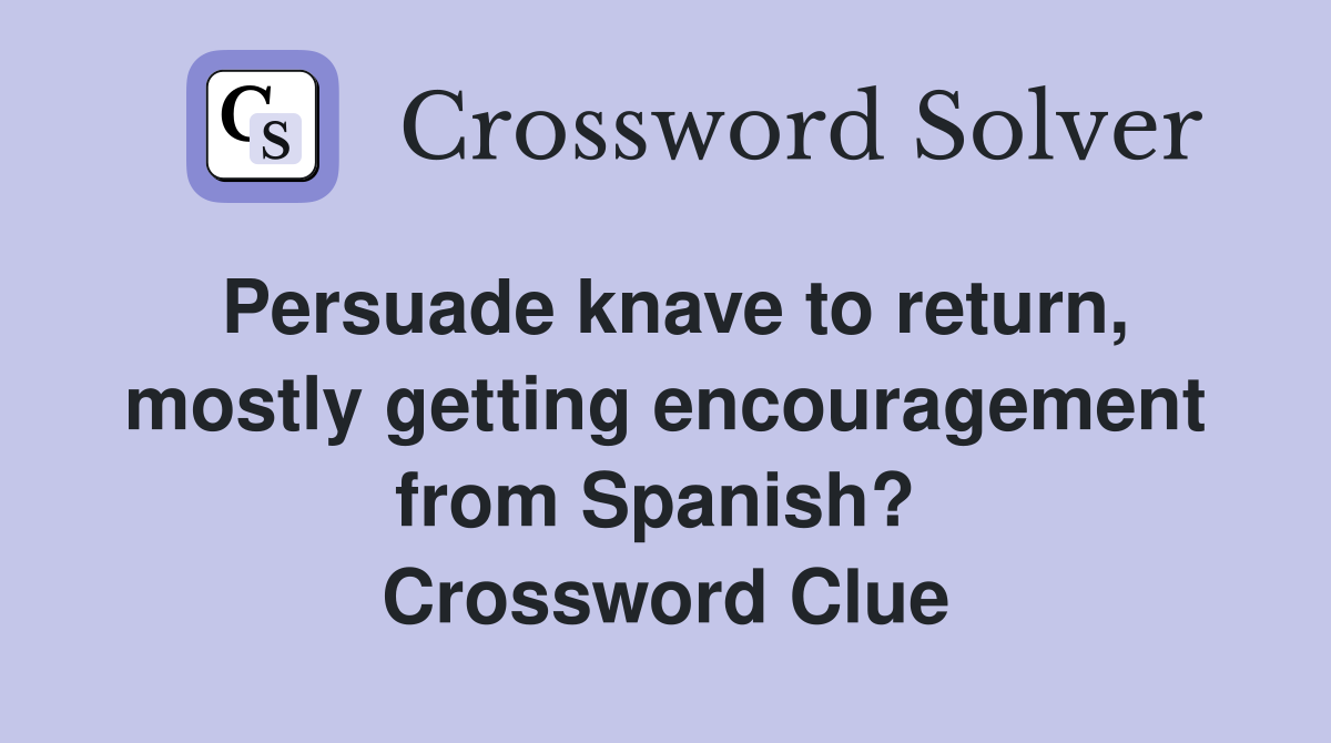 Persuade knave to return, mostly getting encouragement from Spanish?  Crossword Clue